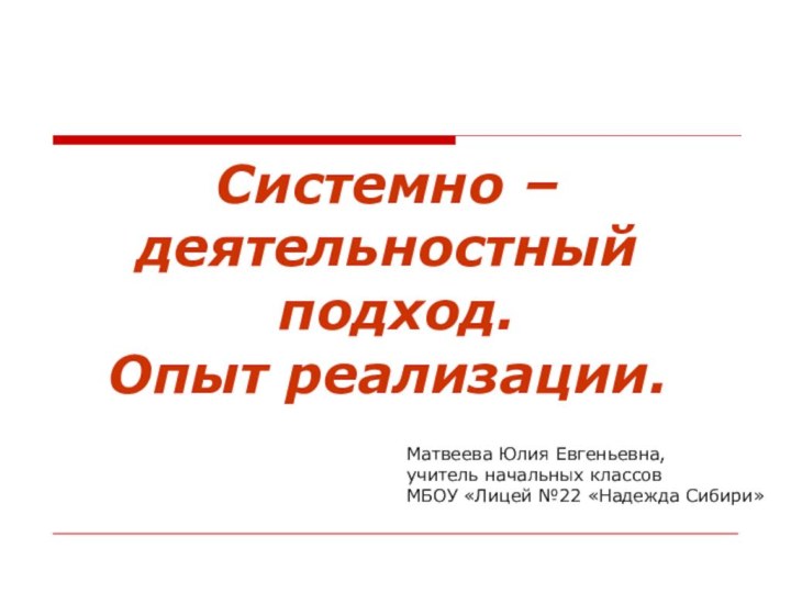 Системно –деятельностный  подход. Опыт реализации.	 	Матвеева Юлия Евгеньевна,  учитель начальных