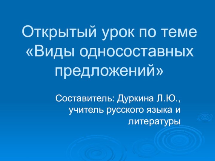 Открытый урок по теме «Виды односоставных предложений»Составитель: Дуркина Л.Ю., учитель русского языка и литературы