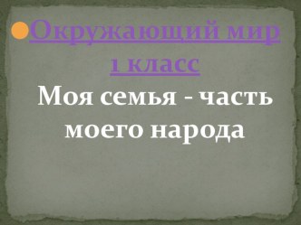 Презентация по окружающему миру на тему Семья- часть народа(1 класс)