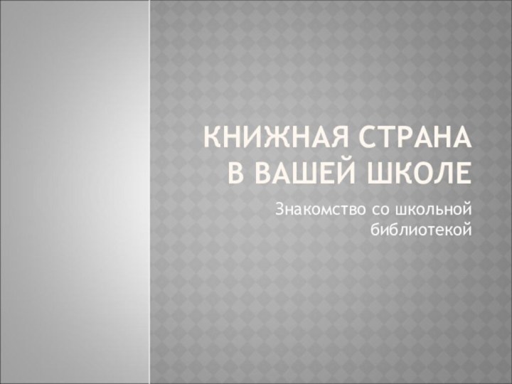 КНИЖНАЯ СТРАНА В ВАШЕЙ ШКОЛЕЗнакомство со школьной библиотекой