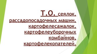 Презентация по Эксплуатация и ТО с/х машин и оборудования на тему: ТО сеялок,рассадопосадочных машин,картофелесажалок,картофелеуборочных комбайнов,картофелекопателей