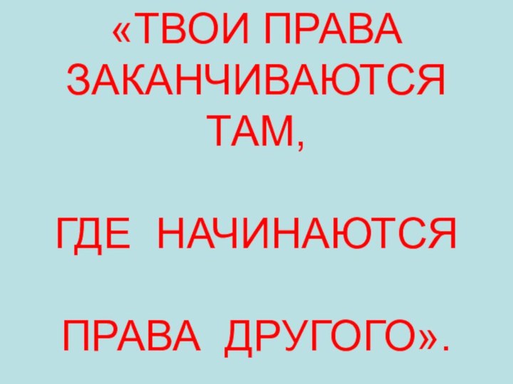 «ТВОИ ПРАВА ЗАКАНЧИВАЮТСЯ ТАМ,ГДЕ НАЧИНАЮТСЯПРАВА ДРУГОГО».