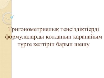 Тригонометриялық теңсіздіктіерді формулаларды қолданып қарапайым түрге келтіріп барып шешу