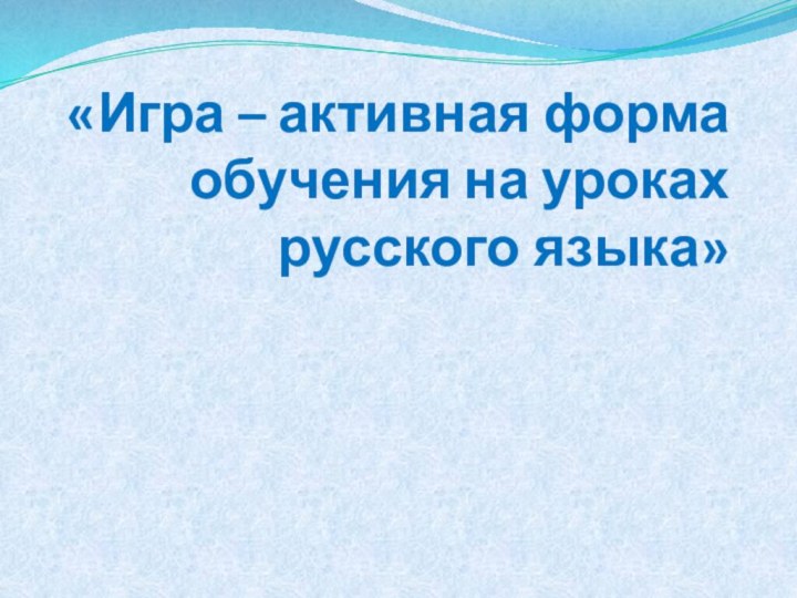 «Игра – активная форма обучения на уроках русского языка»