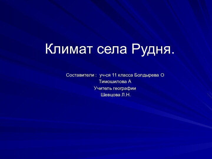 Климат села Рудня.Составители : уч-ся 11 класса Болдырева ОТимошилова АУчитель географии Шевцова Л.Н.