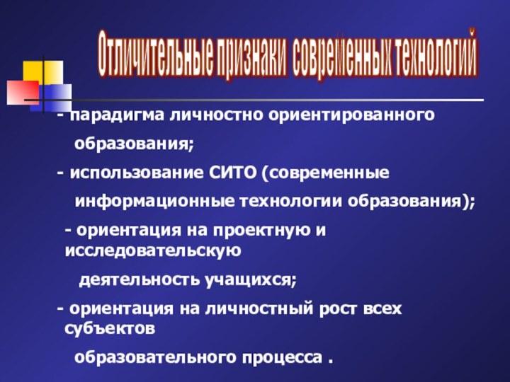 Отличительные признаки современных технологий парадигма личностно ориентированного   образования; использование СИТО