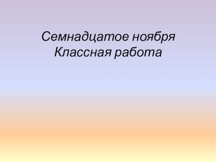 Семнадцатое ноября Классная работа