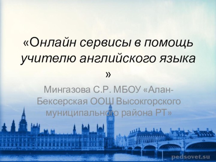 «Онлайн сервисы в помощь учителю английского языка »Мингазова С.Р. МБОУ «Алан-Бексерская ООШ Высокгорского муниципального района РТ»