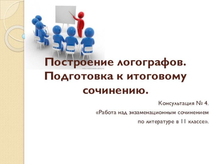 Построение логографов. Подготовка к итоговому сочинению.Консультация № 4.«Работа над экзаменационным сочинением по литературе в 11 классе».