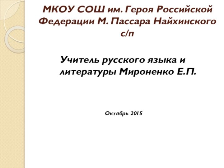 МКОУ СОШ им. Героя Российской Федерации М. Пассара Найхинского с/пУчитель русского языка