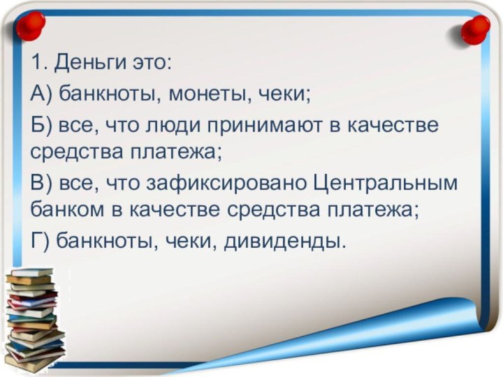 1. Деньги это:А) банкноты, монеты, чеки;Б) все, что люди принимают в качестве