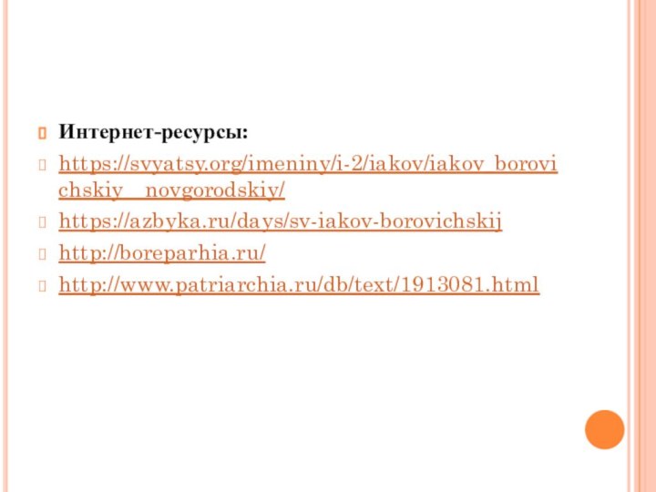 Интернет-ресурсы:https://svyatsy.org/imeniny/i-2/iakov/iakov_borovichskiy__novgorodskiy/https://azbyka.ru/days/sv-iakov-borovichskijhttp://boreparhia.ru/http://www.patriarchia.ru/db/text/1913081.html