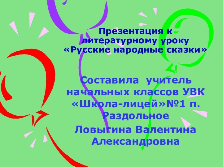 Презентация к литературному уроку «Русские народные сказки»Составила учитель начальных классов УВК «Школа-лицей»№1 п.РаздольноеЛовыгина Валентина Александровна