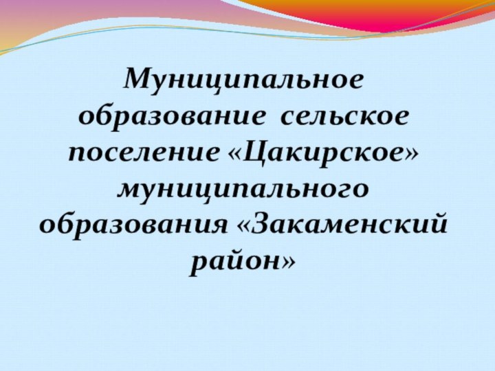 Муниципальное образование сельское поселение «Цакирское» муниципального образования «Закаменский район»