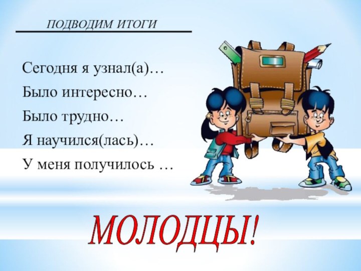 ПОДВОДИМ ИТОГИСегодня я узнал(а)… Было интересно… Было трудно… Я научился(лась)… У меня получилось … МОЛОДЦЫ!