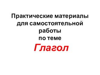 Практические материалы для самостоятельной работы по теме Глагол