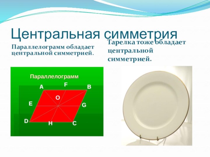 Центральная симметрияПараллелограмм обладает центральной симметрией. Тарелка тоже обладает центральной симметрией.