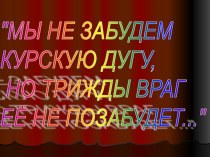 Презентация по истории Мы не забудем КУРСКУЮ ДУГУ.