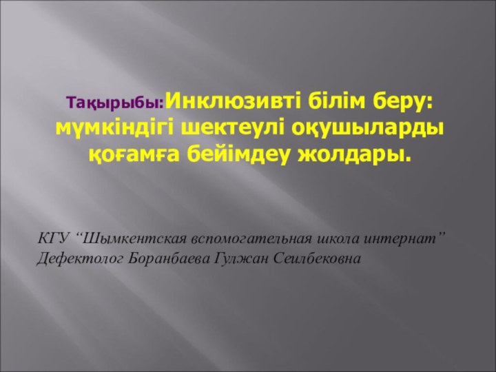 Тақырыбы:Инклюзивті білім беру: мүмкіндігі шектеулі оқушыларды қоғамға бейімдеу жолдары.КГУ “Шымкентская вспомогательная школа