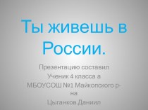 Презентация по окружающему миру на тему Ты живешь в России(4 класс)