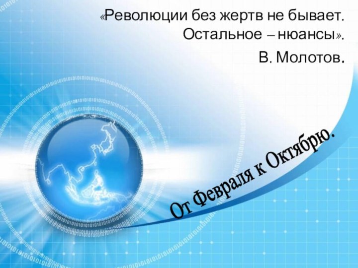 «Революции без жертв не бывает.  Остальное – нюансы».  В. Молотов.От Февраля к Октябрю.