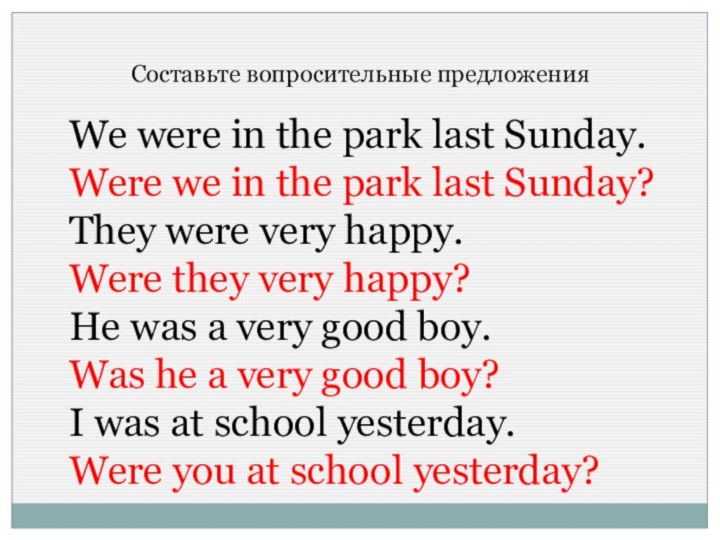 Составьте вопросительные предложенияWe were in the park last Sunday.Were we in the