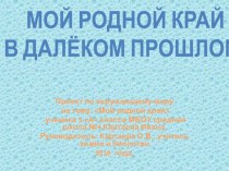 Презентация проекта по окружающему миру, 3 класс. Тема: Мой родной край в далёком прошлом