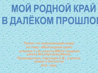 Презентация проекта по окружающему миру, 3 класс. Тема: Мой родной край в далёком прошлом