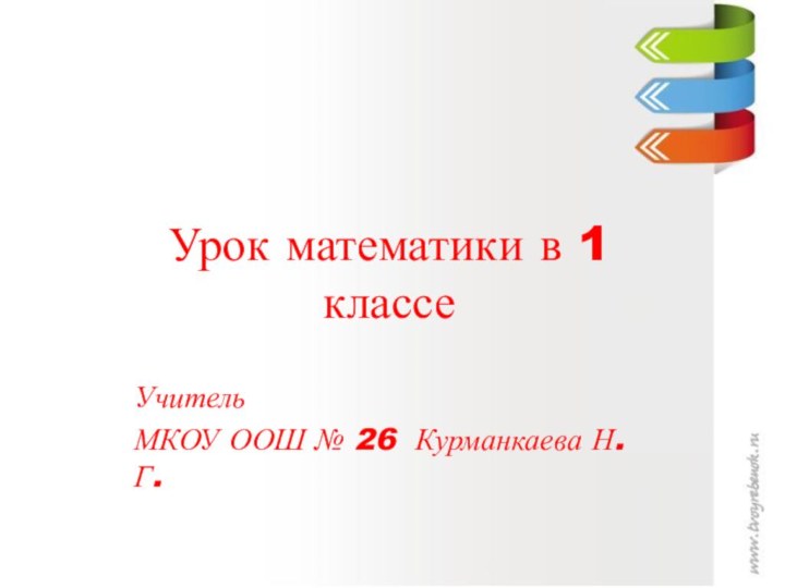 Урок математики в 1 классеУчительМКОУ ООШ № 26 Курманкаева Н.Г.