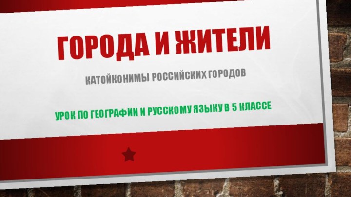 Города и жителиКатойконимы российских городовУрок по географии и русскому языку в 5 классе