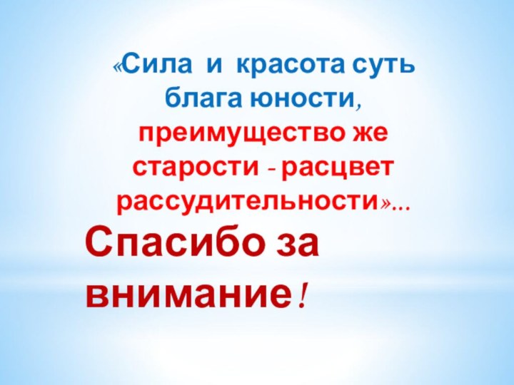 Спасибо за внимание!«Сила и красота суть блага юности, преимущество же старости - расцвет  рассудительности»...