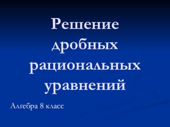 Презентация по алгебре на тему: Решение дробных рациональных уравнений(8 класс)