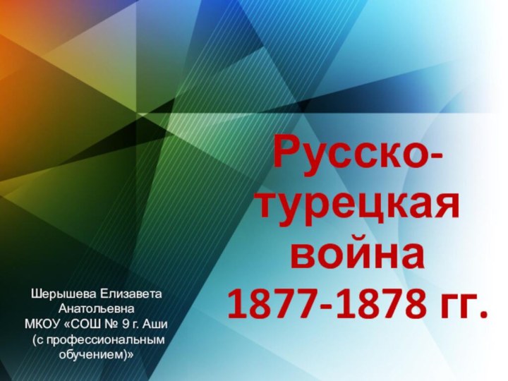 Русско-турецкая война  1877-1878 гг.Шерышева Елизавета Анатольевна МКОУ «СОШ № 9 г.