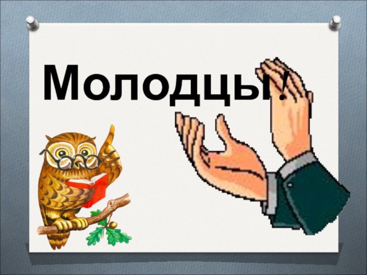 Молодцы!