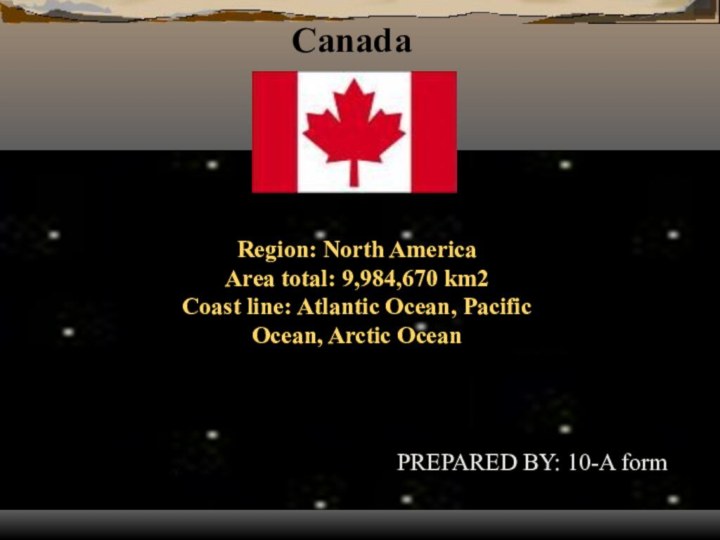 Canada Region: North AmericaArea total: 9,984,670 km2 Coast line: Atlantic Ocean, Pacific Ocean, Arctic OceanCapital: OttawaMusic:Loreena McKennittGod Rest