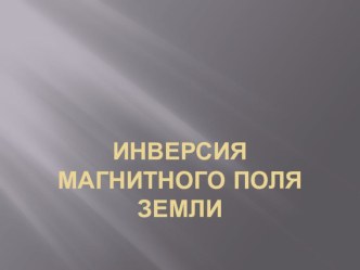 Юный исследователь ИНВЕРСИЯ МАГНИТНОГО ПОЛЯ ЗЕМЛИ