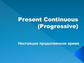 Презентация Present Continuous (Progressive). Настоящее продолженное время.