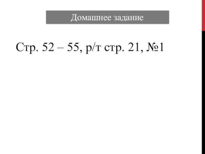 Домашнее заданиеСтр. 52 – 55, р/т стр. 21, №1