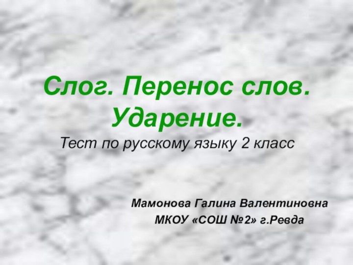 Слог. Перенос слов. Ударение. Тест по русскому языку 2 классМамонова Галина ВалентиновнаМКОУ «СОШ №2» г.Ревда