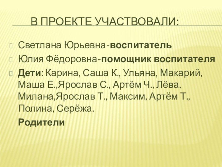 В проекте участвовали:Светлана Юрьевна-воспитательЮлия Фёдоровна-помощник воспитателяДети: Карина,