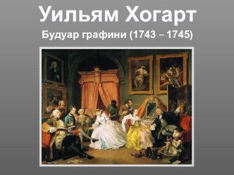 Презентация по МХК на тему: ”Будуар графини” Уильяма Хогарта. Работа ученицы 11в класса Анжелики Метлицкой