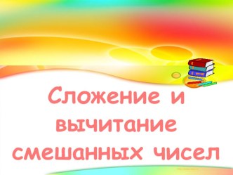 Презентации по математике на тему: Сложение и вычитание смешанных чисел (6 класс)