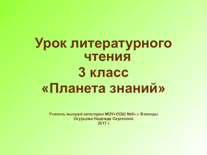 Урок литературного чтения3 класс«Планета знаний»Учитель высшей категории МОУ»СОШ №6» г. ВологдыОгурцова Надежда Сергеевна2017 г