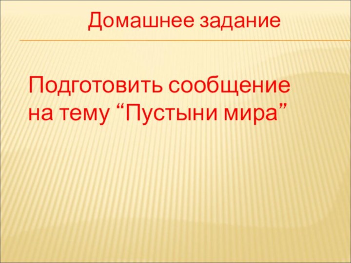 Домашнее заданиеПодготовить сообщение на тему “Пустыни мира”