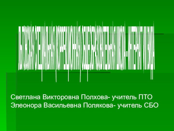 ЛЬГОВСКАЯ СПЕЦИАЛЬНАЯ (КОРРЕКЦИОННАЯ) ОБЩЕОБРАЗОВАТЕЛЬНАЯ ШКОЛА - ИНТЕРНАТ VIII ВИДА Светлана Викторовна Полхова-