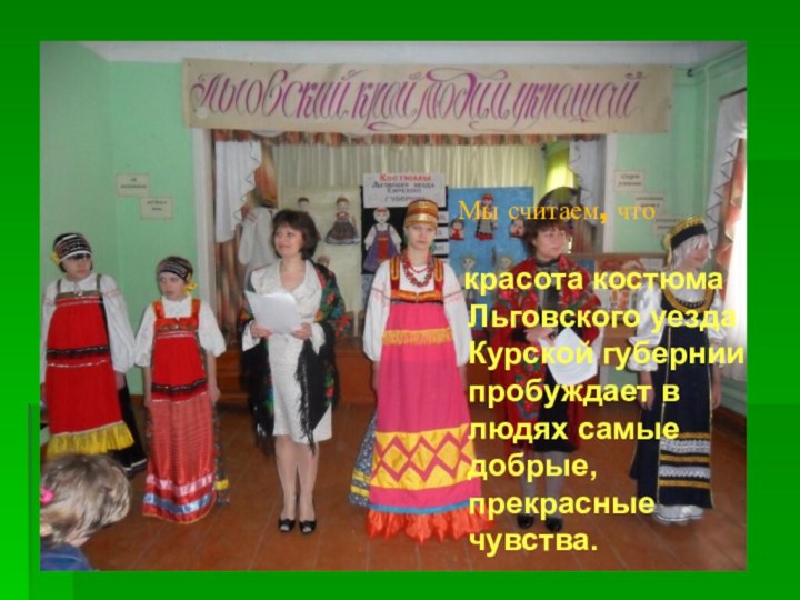 Мы считаем, что  красота костюма Льговского уезда Курской губернии пробуждает в