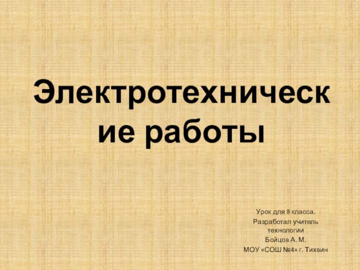 Электротехнические работыУрок для 8 класса.Разработал учитель технологииБойцов А. М.МОУ «СОШ №4» г. Тихвин