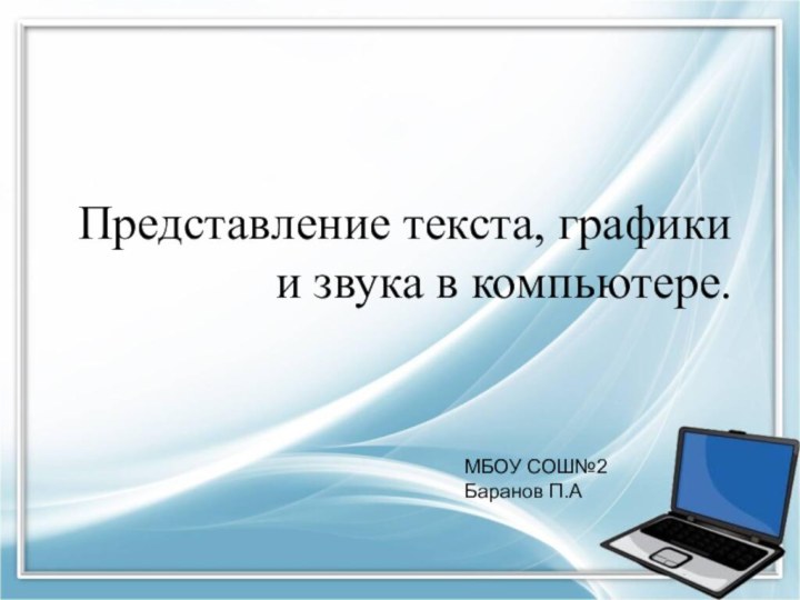 Представление текста, графики и звука в компьютере.МБОУ СОШ№2Баранов П.А