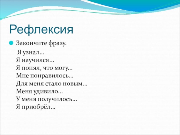 РефлексияЗакончите фразу.  Я узнал... Я научился... Я понял, что могу... Мне