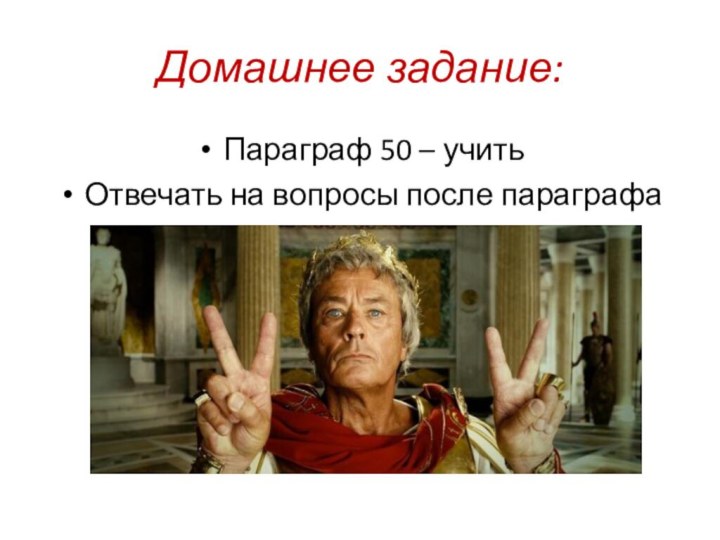 Домашнее задание:Параграф 50 – учитьОтвечать на вопросы после параграфа